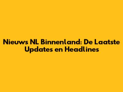 Nieuws NL Binnenland: De Laatste Updates en Headlines