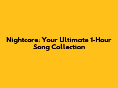 Nightcore: Your Ultimate 1-Hour Song Collection