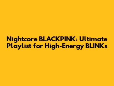 Nightcore BLACKPINK: Ultimate Playlist for High-Energy BLINKs