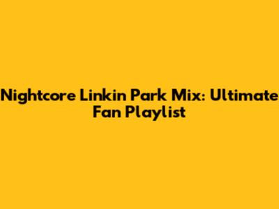 Nightcore Linkin Park Mix: Ultimate Fan Playlist