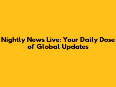 Nightly News Live: Your Daily Dose of Global Updates