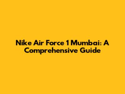 Nike Air Force 1 Mumbai: A Comprehensive Guide