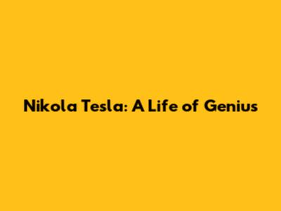 Nikola Tesla: A Life of Genius