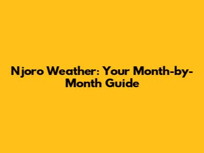Njoro Weather: Your Month-by-Month Guide