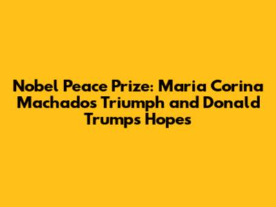 Nobel Peace Prize: Maria Corina Machado's Triumph and Donald Trump's Hopes