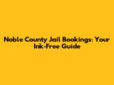 Noble County Jail Bookings: Your Ink-Free Guide