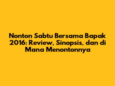 Nonton 'Sabtu Bersama Bapak' 2016: Review, Sinopsis, dan di Mana Menontonnya