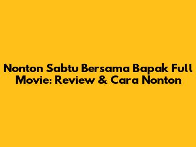 Nonton 'Sabtu Bersama Bapak' Full Movie: Review & Cara Nonton