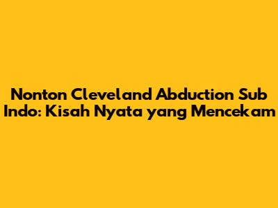 Nonton Cleveland Abduction Sub Indo: Kisah Nyata yang Mencekam
