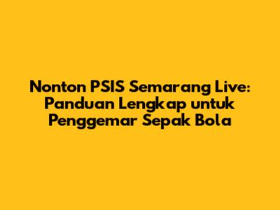 Nonton PSIS Semarang Live: Panduan Lengkap untuk Penggemar Sepak Bola