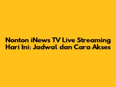 Nonton iNews TV Live Streaming Hari Ini: Jadwal dan Cara Akses