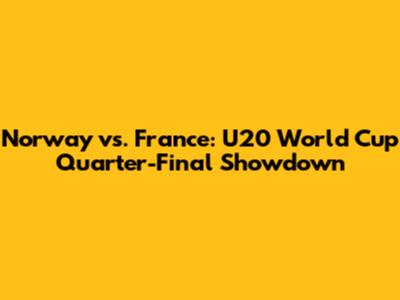 Norway vs. France: U20 World Cup Quarter-Final Showdown