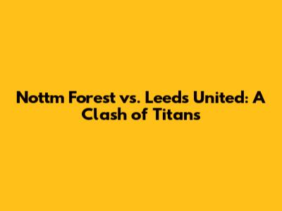 Nottm Forest vs. Leeds United: A Clash of Titans