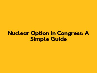Nuclear Option in Congress: A Simple Guide