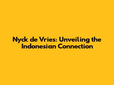 Nyck de Vries: Unveiling the Indonesian Connection