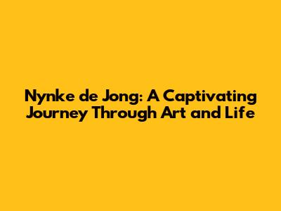 Nynke de Jong: A Captivating Journey Through Art and Life