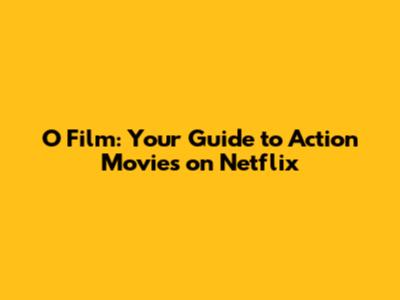 O Film: Your Guide to Action Movies on Netflix