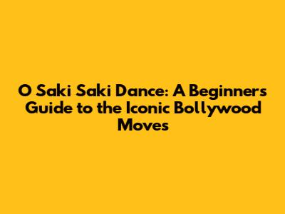 O Saki Saki Dance: A Beginner's Guide to the Iconic Bollywood Moves