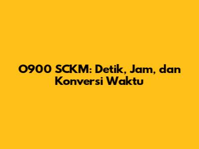 O900 SCKM: Detik, Jam, dan Konversi Waktu