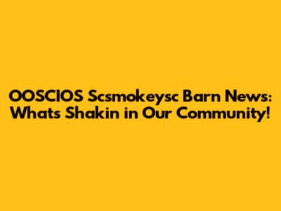 OOSCIOS Scsmokeysc Barn News: What's Shakin' in Our Community!