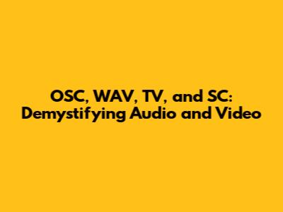 OSC, WAV, TV, and SC: Demystifying Audio and Video