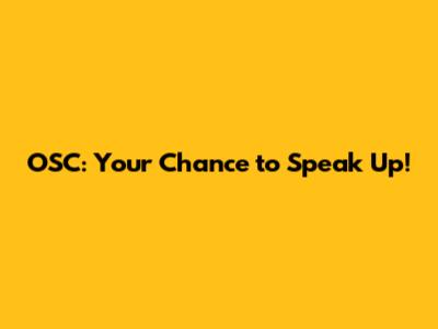 OSC: Your Chance to Speak Up!