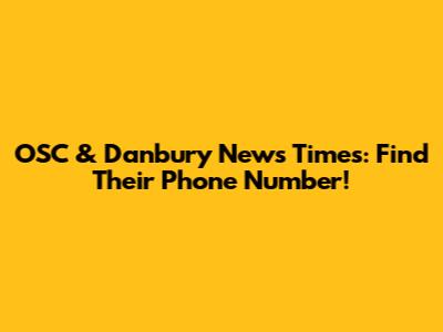 OSC & Danbury News Times: Find Their Phone Number!