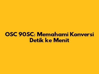 OSC 90SC: Memahami Konversi Detik ke Menit