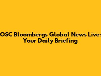 OSC Bloomberg's Global News Live: Your Daily Briefing