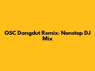 OSC Dangdut Remix: Nonstop DJ Mix