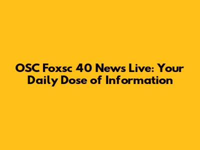 OSC Foxsc 40 News Live: Your Daily Dose of Information