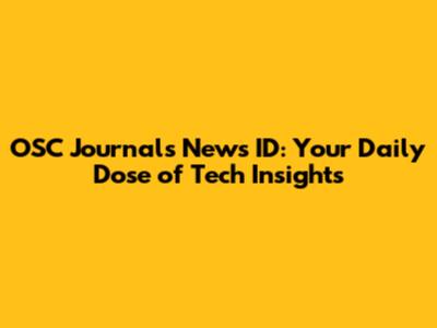 OSC Journals News ID: Your Daily Dose of Tech Insights