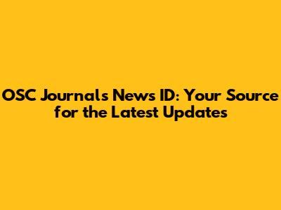 OSC Journals News ID: Your Source for the Latest Updates