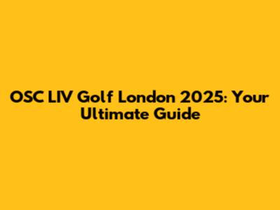 OSC LIV Golf London 2025: Your Ultimate Guide