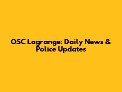 OSC Lagrange: Daily News & Police Updates
