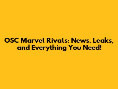 OSC Marvel Rivals: News, Leaks, and Everything You Need!