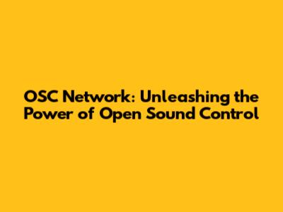 OSC Network: Unleashing the Power of Open Sound Control