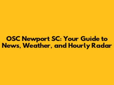 OSC Newport SC: Your Guide to News, Weather, and Hourly Radar