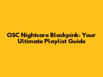 OSC Nightcore Blackpink: Your Ultimate Playlist Guide