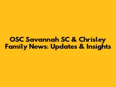 OSC Savannah SC & Chrisley Family News: Updates & Insights
