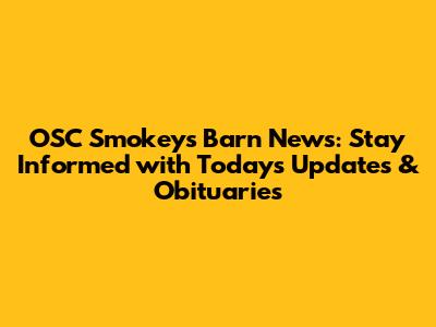 OSC Smokey's Barn News: Stay Informed with Today's Updates & Obituaries