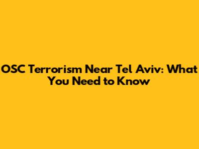 OSC Terrorism Near Tel Aviv: What You Need to Know