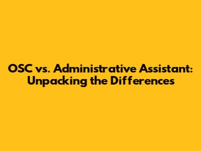 OSC vs. Administrative Assistant: Unpacking the Differences