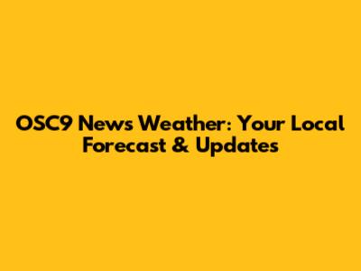 OSC9 News Weather: Your Local Forecast & Updates