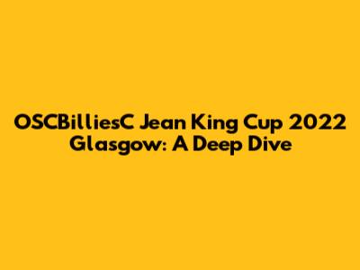 OSCBilliesC Jean King Cup 2022 Glasgow: A Deep Dive