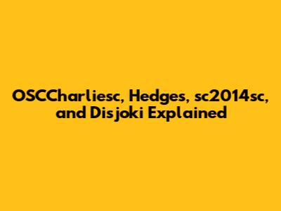 OSCCharliesc, Hedges, sc2014sc, and Disjoki Explained