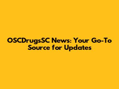 OSCDrugsSC News: Your Go-To Source for Updates