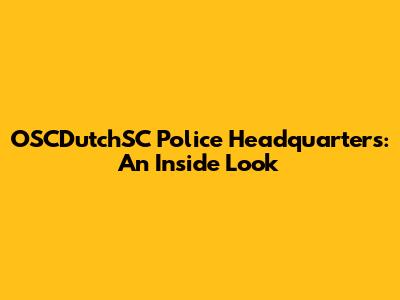 OSCDutchSC Police Headquarters: An Inside Look