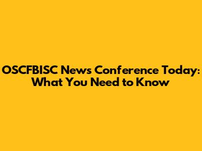 OSCFBISC News Conference Today: What You Need to Know
