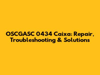 OSCGASC 0434 Caixa: Repair, Troubleshooting & Solutions
